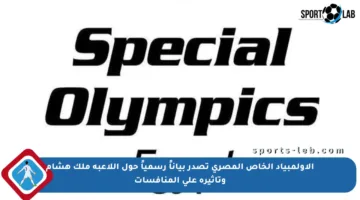 الأولمبياد الخاص المصري تصدر بياناً رسمياً حول اللاعبة ملك هشام وتأثيره على المنافسات